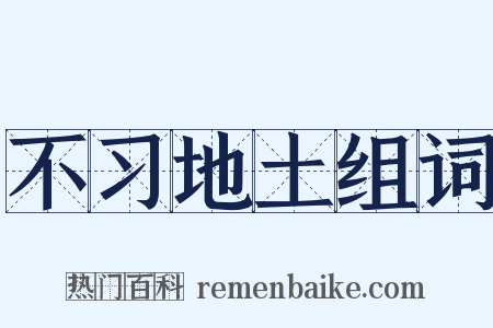 不习地土组词是什么意思的图片